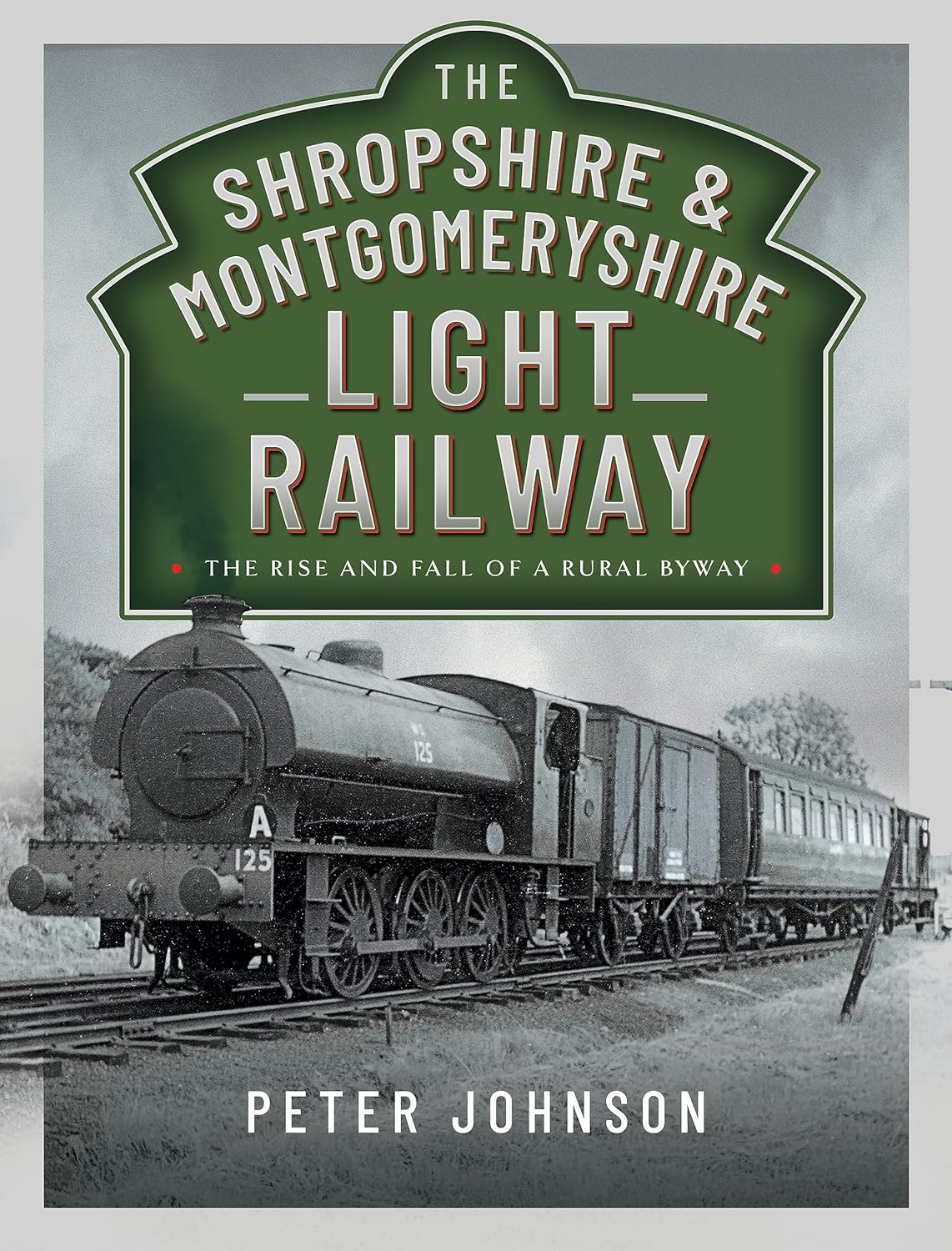 The Shropshire & Montgomeryshire Light Railway The Rise and Fall of a Rural Byway