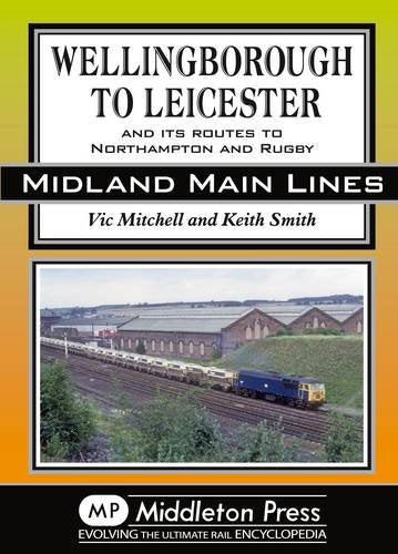 Midland Main Lines Wellingborough to Leicester and its routes to Northampton and Rugby LOW STOCK THEN OUT OF PRINT TO BE REPRINTED