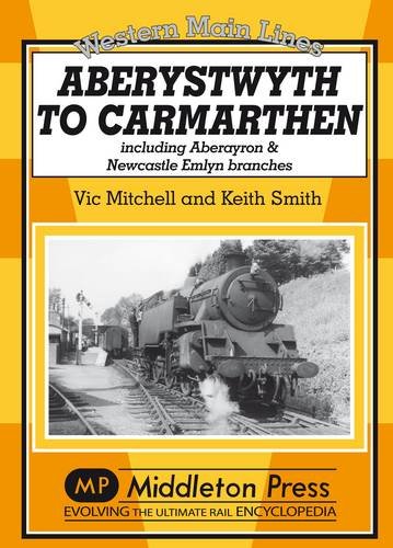 Western Main Lines Aberystwyth to Carmarthen including Aberayron & Newcastle Emlyn branches LOW STOCKS ALMOST OUT OF PRINT