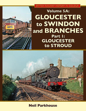 BRITISH RAILWAY HISTORY IN COLOUR Volume 5A Gloucester to Swindon and Branches Part 1 Gloucester to Stroud