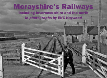 Morayshires Railways including Inverness-shire and the north in photographs by ENC Haywood