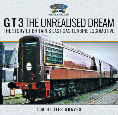 GT 3 The Unrealised Dream The Story of Britain's Last Gas Turbine Locomotive