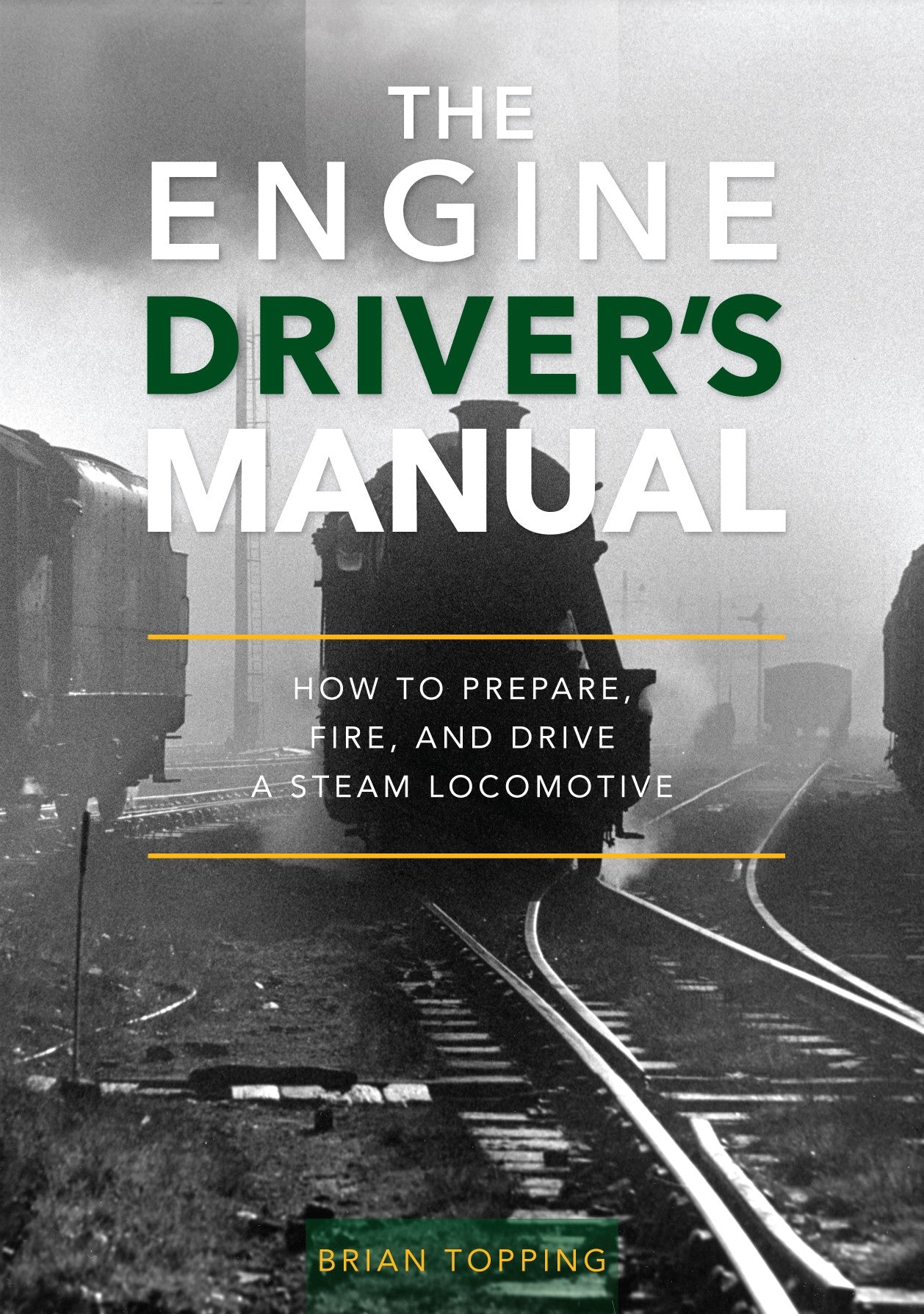 The Engine Driver's Manual How To Prepare, Fire And Drive A Steam Locomotive