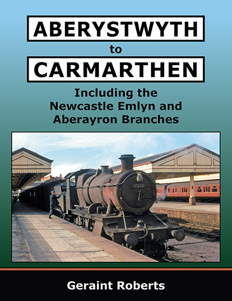 Aberystwyth to Carmarthen Including Newcastle Emlyn and Aberayron Branches LAST FEW COPIES