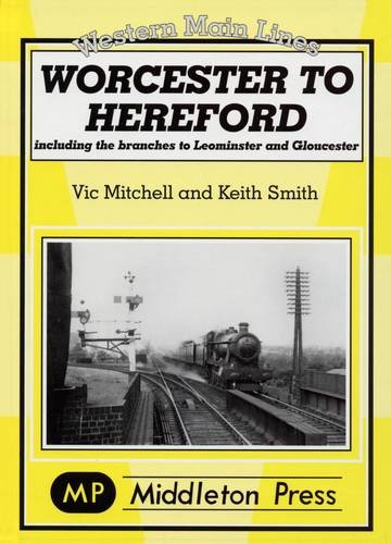 Western Main Lines Worcester to Hereford including the branches to Leominster and Gloucester OUT OF PRINT TO BE REPRINTED
