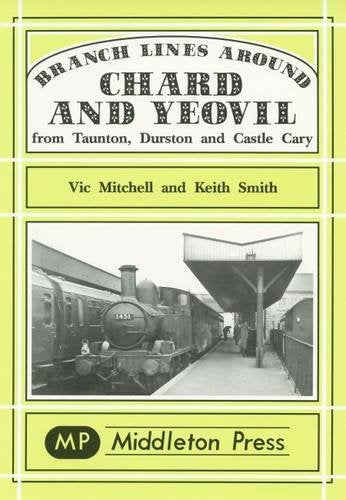 Branch Lines around Chard and Yeovil from Taunton, Durston and Castle Cary OUT OF PRINT TO BE REPRINTED