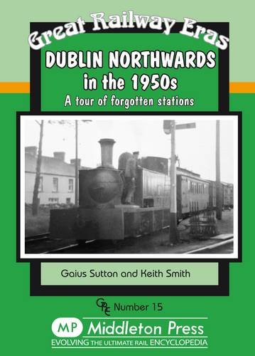 Great Railway Eras Dublin Northwards in the 1950s A tour of forgotten stations