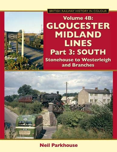 BRITISH RAILWAY HISTORY IN COLOUR Volume 4B Gloucester Midland Lines Part 3: South Stonehouse to Westerleigh & Branches