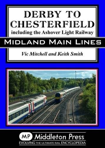 Midland Main Lines Derby to Chesterfield including the Ashover Light Railway OUT OF PRINT TO BE REPRINTED