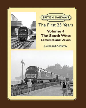 British Railways The First 25 Years Volume 4: The South West Somerset & Devon SORRY NOW OUT OF PRINT