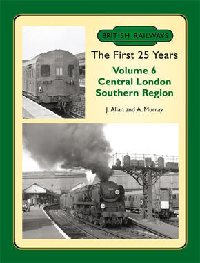 British Railways The First 25 Years Volume 6: CENTRAL LONDON Southern Region