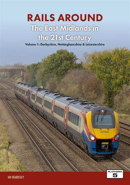 Rails around the East Midlands in the 21st Century Volume 1: Derbyshire, Nottinghamshire & Leicestershire
